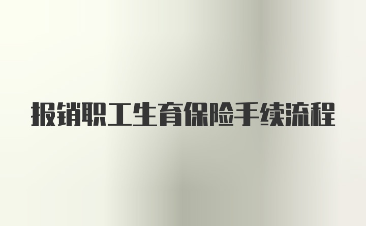 报销职工生育保险手续流程