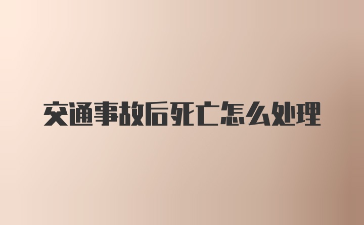 交通事故后死亡怎么处理