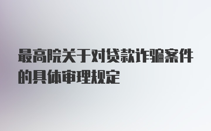 最高院关于对贷款诈骗案件的具体审理规定