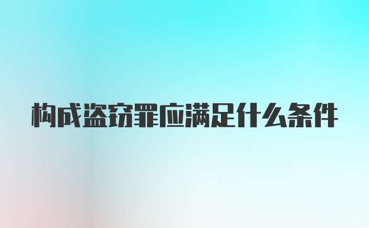 构成盗窃罪应满足什么条件