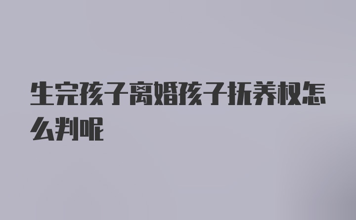 生完孩子离婚孩子抚养权怎么判呢