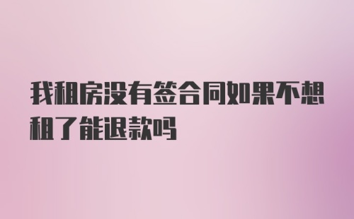 我租房没有签合同如果不想租了能退款吗