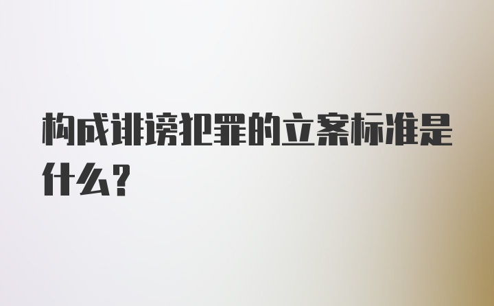 构成诽谤犯罪的立案标准是什么？