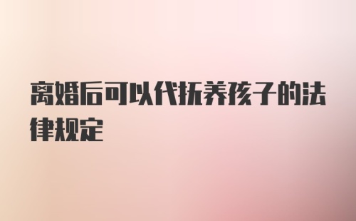 离婚后可以代抚养孩子的法律规定