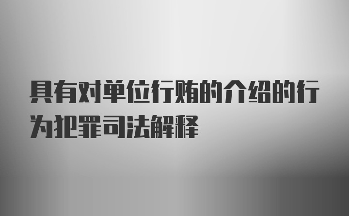 具有对单位行贿的介绍的行为犯罪司法解释