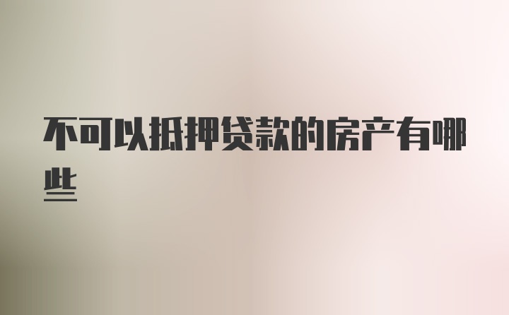 不可以抵押贷款的房产有哪些