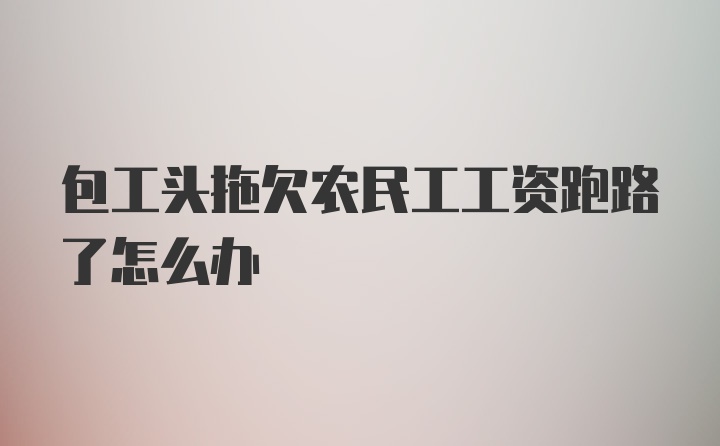 包工头拖欠农民工工资跑路了怎么办