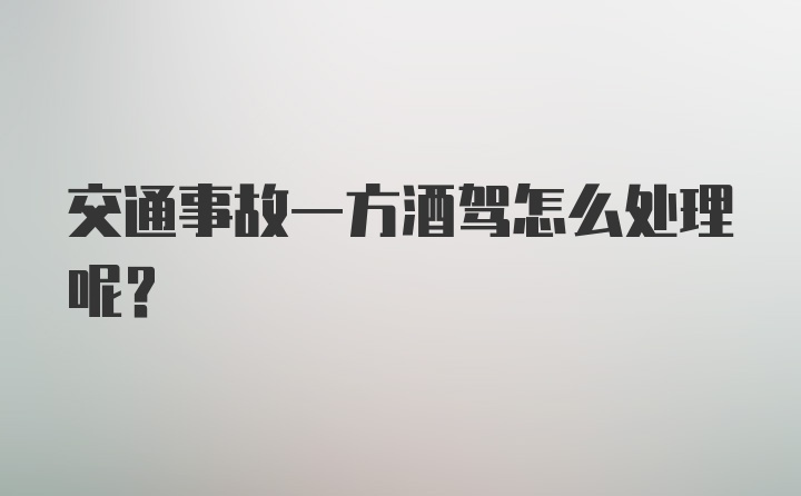 交通事故一方酒驾怎么处理呢？