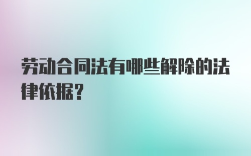 劳动合同法有哪些解除的法律依据？