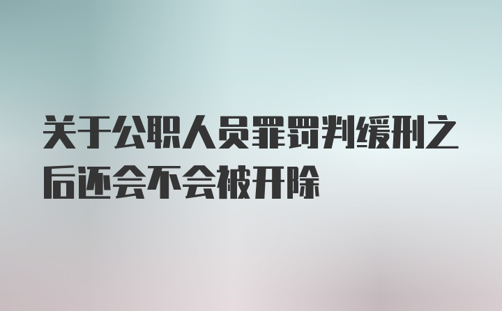 关于公职人员罪罚判缓刑之后还会不会被开除