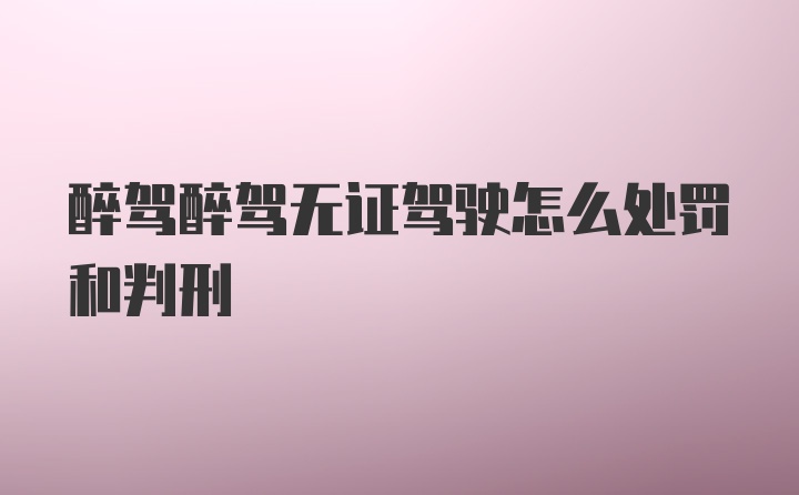 醉驾醉驾无证驾驶怎么处罚和判刑