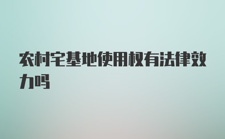 农村宅基地使用权有法律效力吗