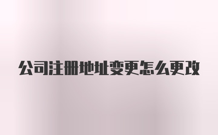 公司注册地址变更怎么更改