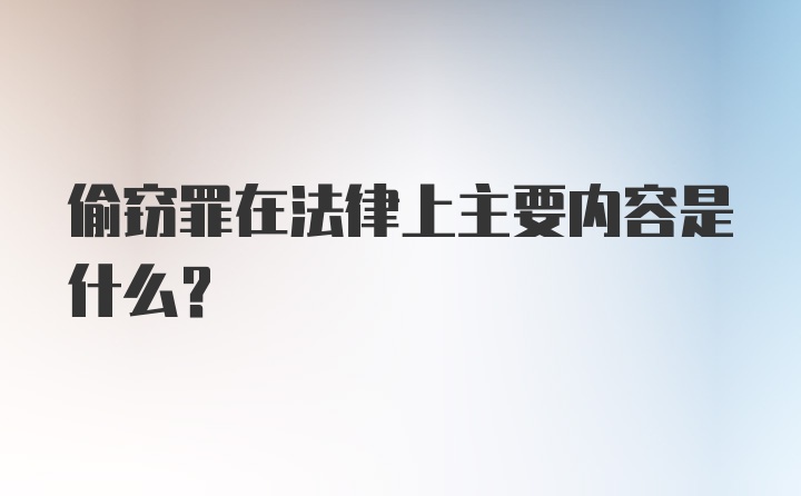 偷窃罪在法律上主要内容是什么？