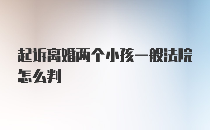 起诉离婚两个小孩一般法院怎么判