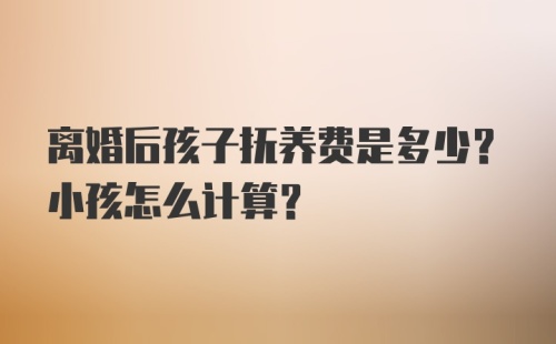 离婚后孩子抚养费是多少？小孩怎么计算？