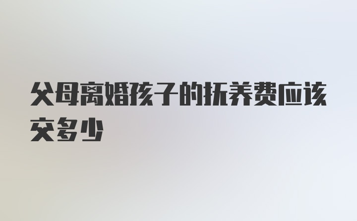 父母离婚孩子的抚养费应该交多少