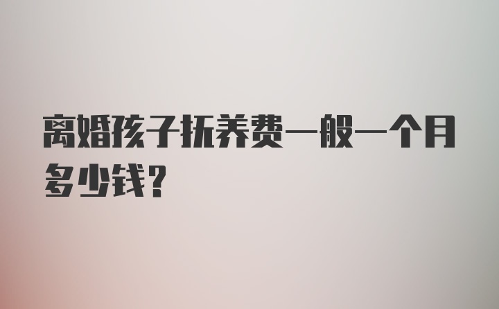 离婚孩子抚养费一般一个月多少钱？