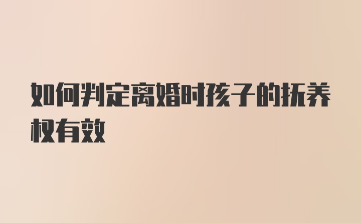 如何判定离婚时孩子的抚养权有效