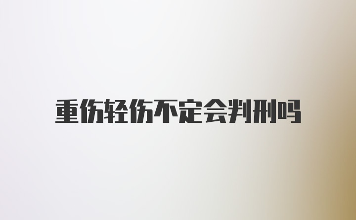 重伤轻伤不定会判刑吗