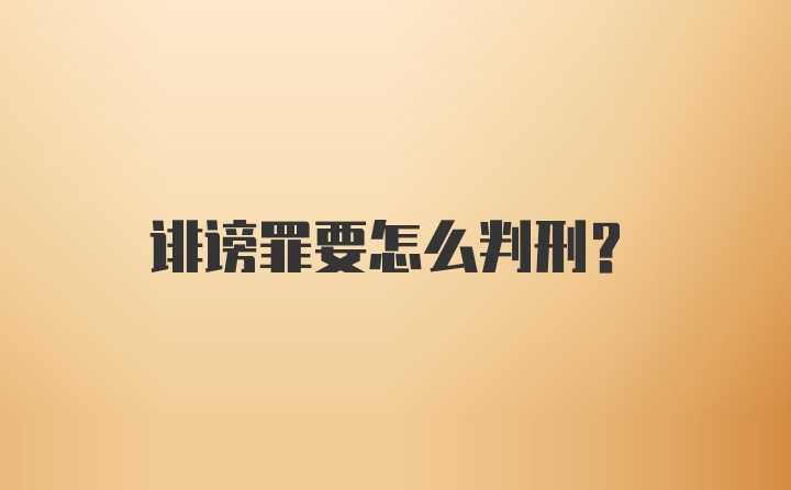 诽谤罪要怎么判刑？