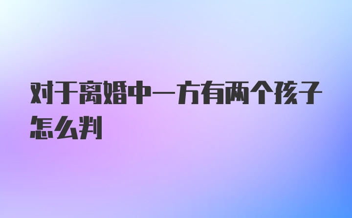 对于离婚中一方有两个孩子怎么判