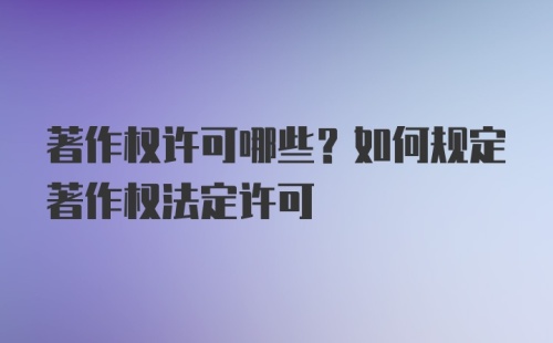 著作权许可哪些？如何规定著作权法定许可