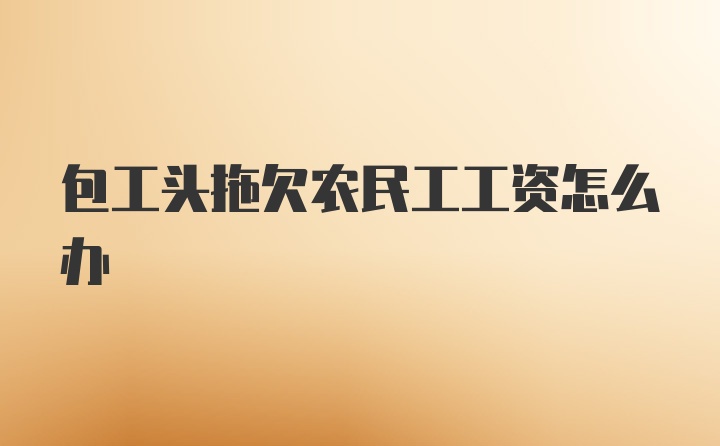 包工头拖欠农民工工资怎么办