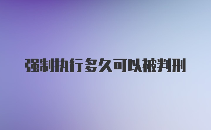 强制执行多久可以被判刑