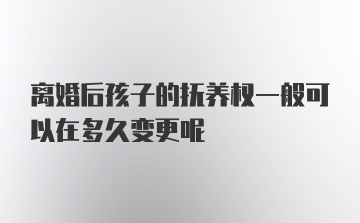 离婚后孩子的抚养权一般可以在多久变更呢