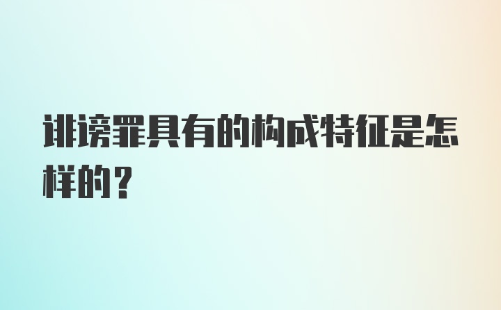 诽谤罪具有的构成特征是怎样的？