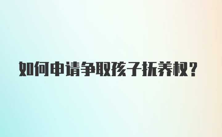 如何申请争取孩子抚养权？