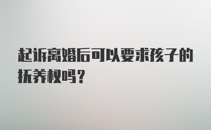 起诉离婚后可以要求孩子的抚养权吗？