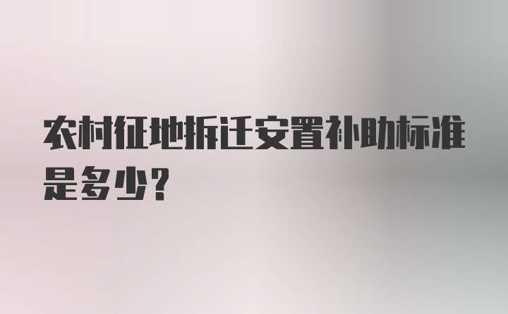 农村征地拆迁安置补助标准是多少？