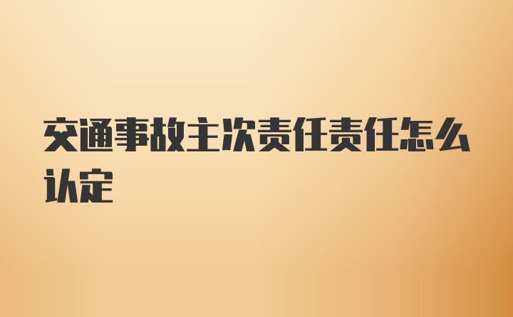 交通事故主次责任责任怎么认定