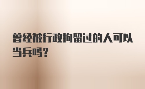 曾经被行政拘留过的人可以当兵吗？