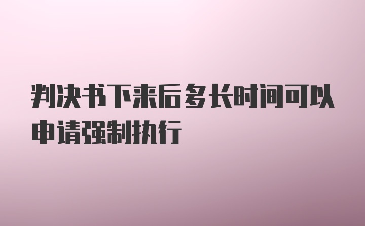 判决书下来后多长时间可以申请强制执行