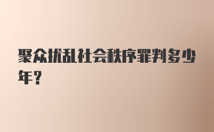 聚众扰乱社会秩序罪判多少年?