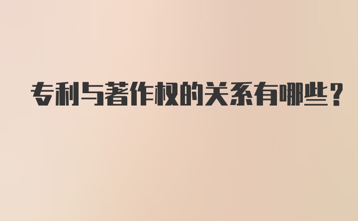 专利与著作权的关系有哪些？