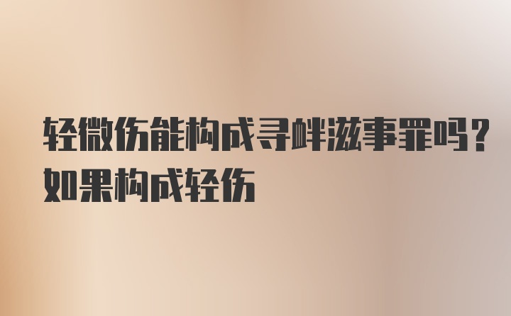 轻微伤能构成寻衅滋事罪吗？如果构成轻伤