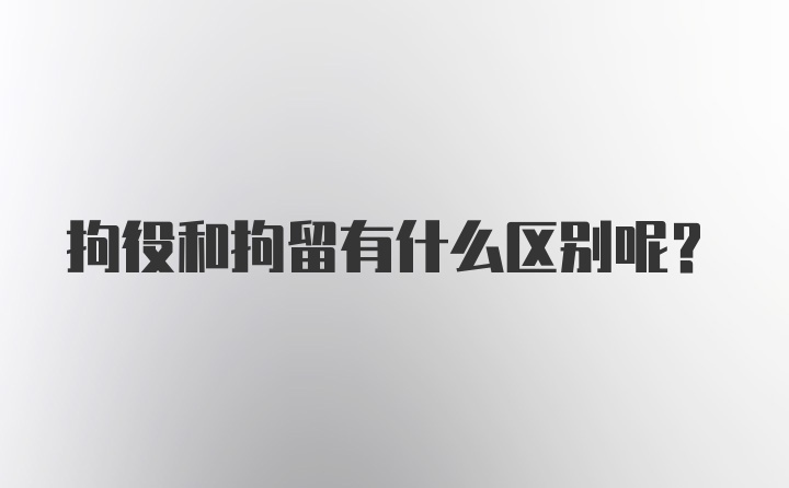 拘役和拘留有什么区别呢？