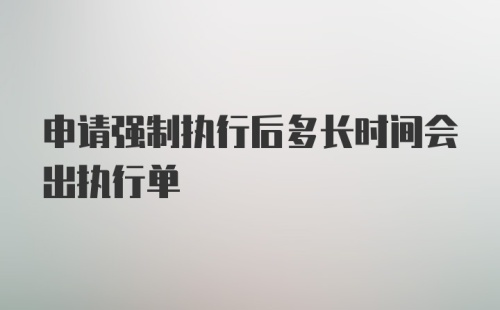 申请强制执行后多长时间会出执行单