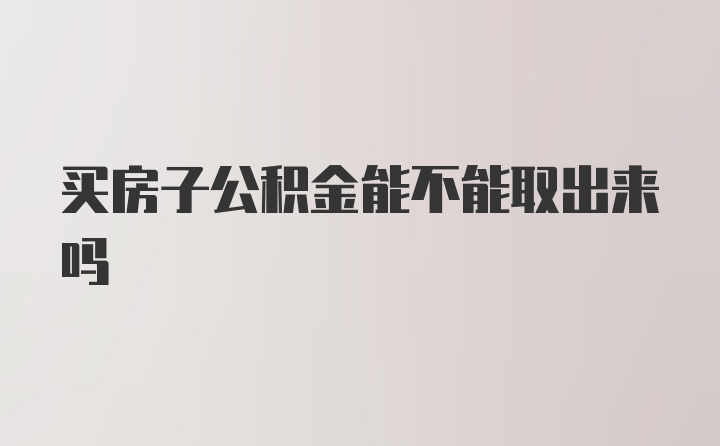 买房子公积金能不能取出来吗