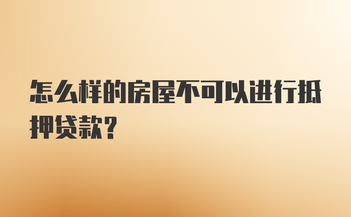 怎么样的房屋不可以进行抵押贷款？