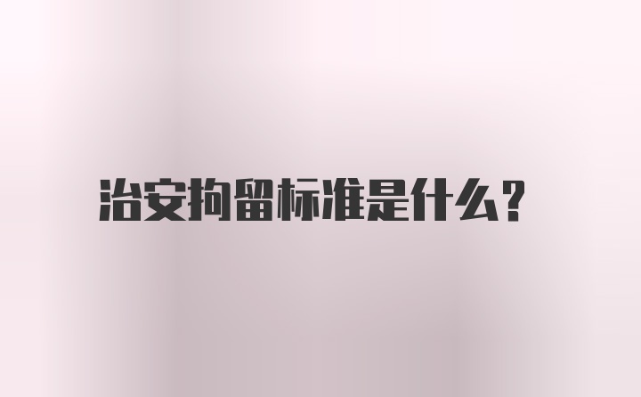 治安拘留标准是什么？