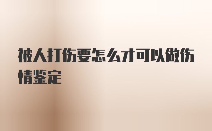 被人打伤要怎么才可以做伤情鉴定