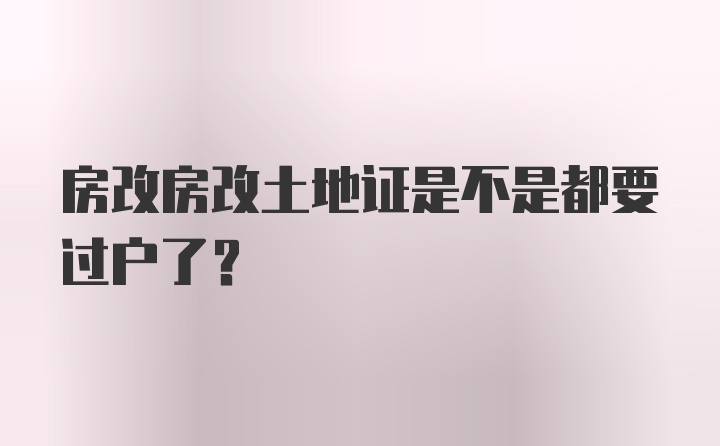 房改房改土地证是不是都要过户了？