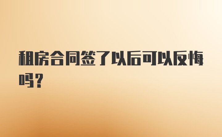 租房合同签了以后可以反悔吗？