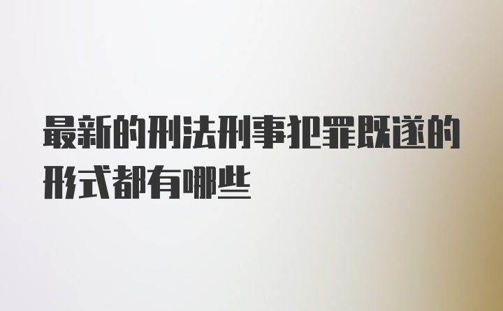 最新的刑法刑事犯罪既遂的形式都有哪些