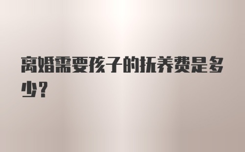 离婚需要孩子的抚养费是多少？